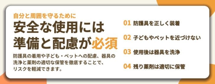 安全な使用には 準備と配慮が必須。防護具を正しく装着、子どもやペットを近づけない、使用後は器具を洗浄、残り薬剤は適切に保管