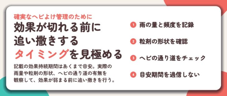 効果が切れる前に 追い撒きする タイミングを見極める。雨の量と頻度を記録、粒剤の形状を確認、ヘビの通り道をチェック、目安期間を過信しない