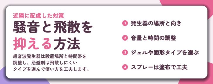 騒音と飛散を 抑える方法。発生器の場所と向き、音量と時間の調整、ジェルや固形タイプを選ぶ、スプレーは塗布で工夫