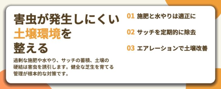 害虫が発生しにくい 土壌環境を 整える。施肥と水やりは適正に、サッチを定期的に除去、エアレーションで土壌改善