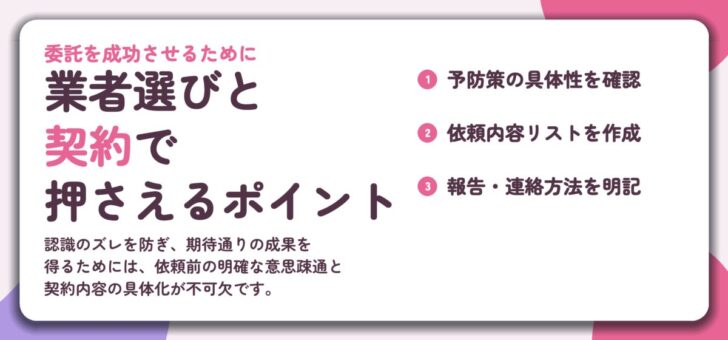業者選びと 契約で 押さえるポイント。予防策の具体性を確認、依頼内容リストを作成、報告・連絡方法を明記